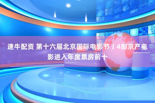 速牛配资 第十六届北京国际电影节丨4部京产电影进入年度票房前十