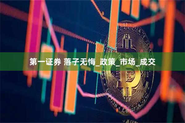 第一证券 落子无悔_政策_市场_成交