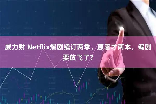 威力财 Netflix爆剧续订两季，原著才两本，编剧要放飞了？