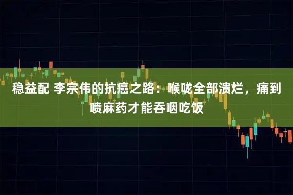 稳益配 李宗伟的抗癌之路：喉咙全部溃烂，痛到喷麻药才能吞咽吃饭
