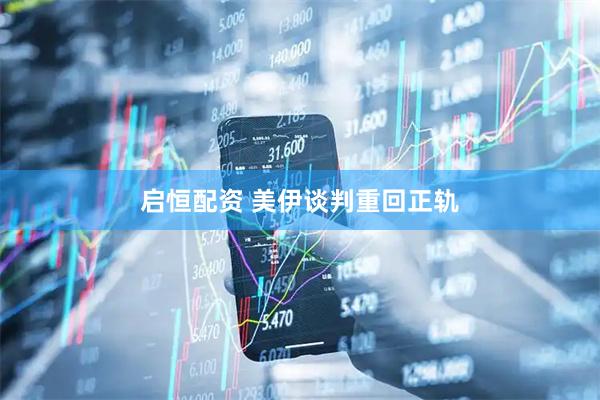 启恒配资 美伊谈判重回正轨