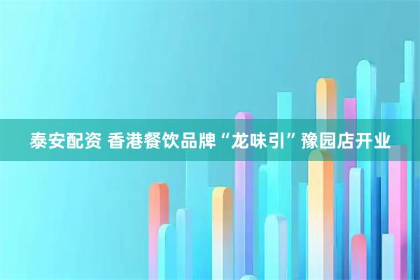 泰安配资 香港餐饮品牌“龙味引”豫园店开业