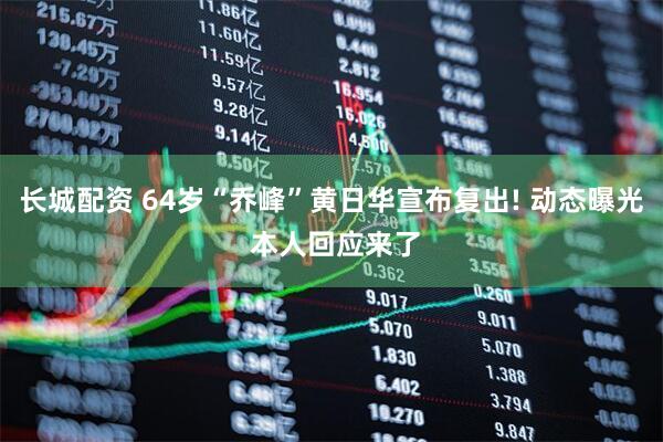 长城配资 64岁“乔峰”黄日华宣布复出! 动态曝光 本人回应来了