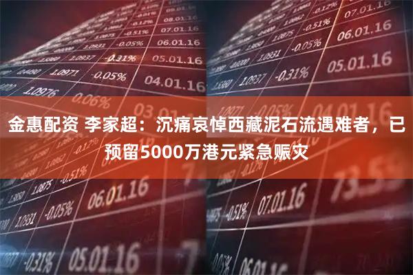 金惠配资 李家超：沉痛哀悼西藏泥石流遇难者，已预留5000万港元紧急赈灾